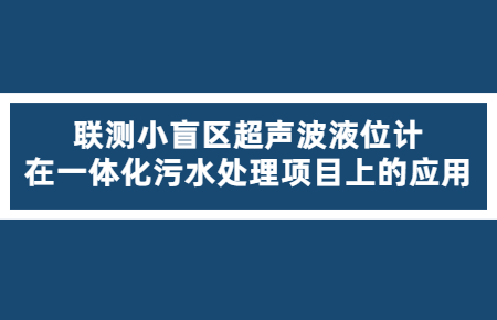 精確可靠！聯測小盲區超聲波液位計在一體化污水處理項目上的應用
